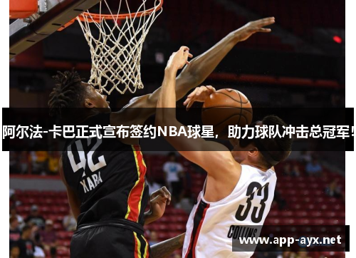 阿尔法-卡巴正式宣布签约NBA球星，助力球队冲击总冠军！